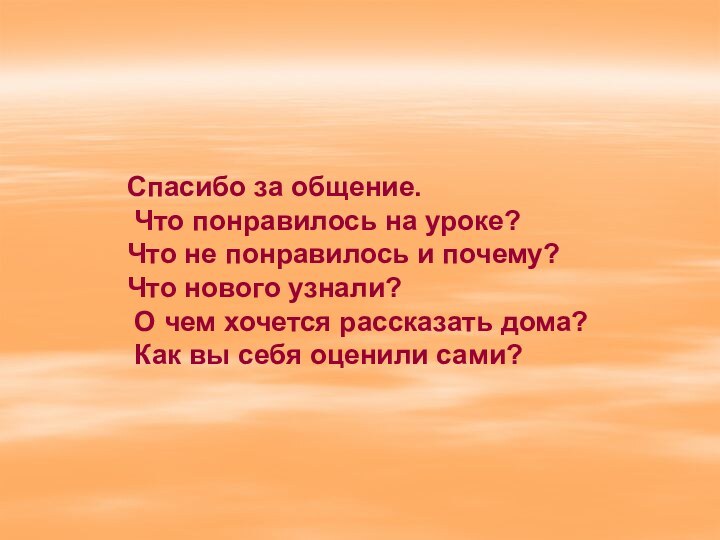 Спасибо за общение. Что понравилось на уроке?Что не понравилось и почему?Что нового