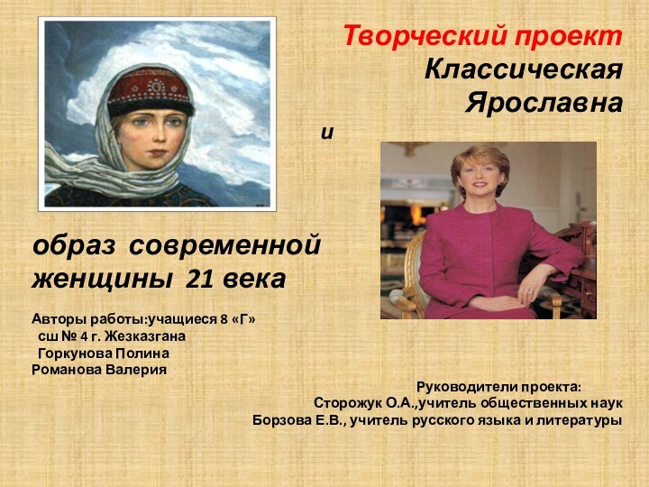 Творческий проектКлассическая Ярославна и образ современной женщины 21 векаАвторы работы:учащиеся 8 «Г»