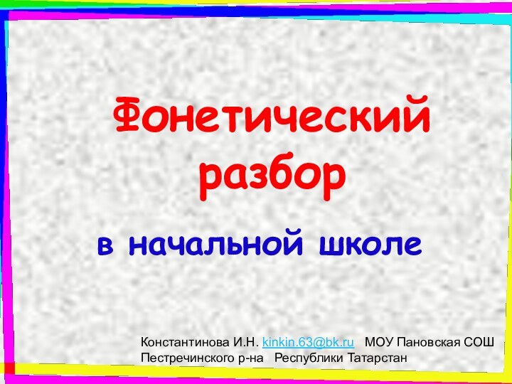 Фонетический разборв начальной школеКонстантинова И.Н. kinkin.63@bk.ru  МОУ Пановская СОШ Пестречинского р-на  Республики Татарстан