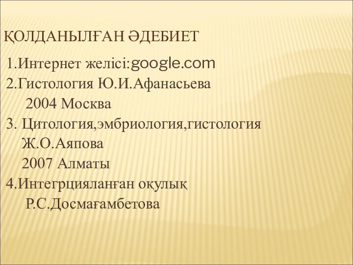 ҚОЛДАНЫЛҒАН ӘДЕБИЕТ1.Интернет желісі:google.com2.Гистология Ю.И.Афанасьева   2004 Москва3. Цитология,эмбриология,гистология  Ж.О.Аяпова