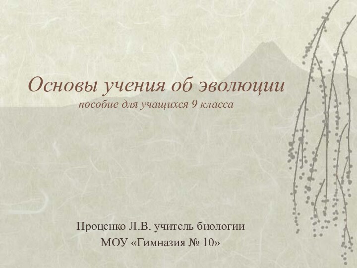 Основы учения об эволюции пособие для учащихся 9 классаПроценко Л.В. учитель биологии МОУ «Гимназия № 10»