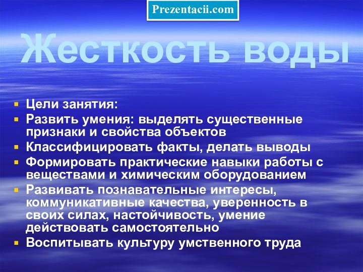 Жесткость водыЦели занятия:Развить умения: выделять существенные признаки и свойства объектовКлассифицировать факты, делать