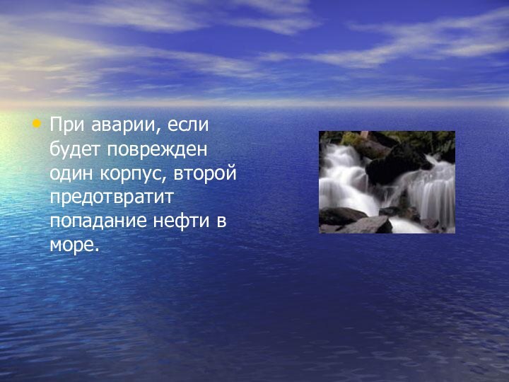 При аварии, если будет поврежден один корпус, второй предотвратит попадание нефти в море.