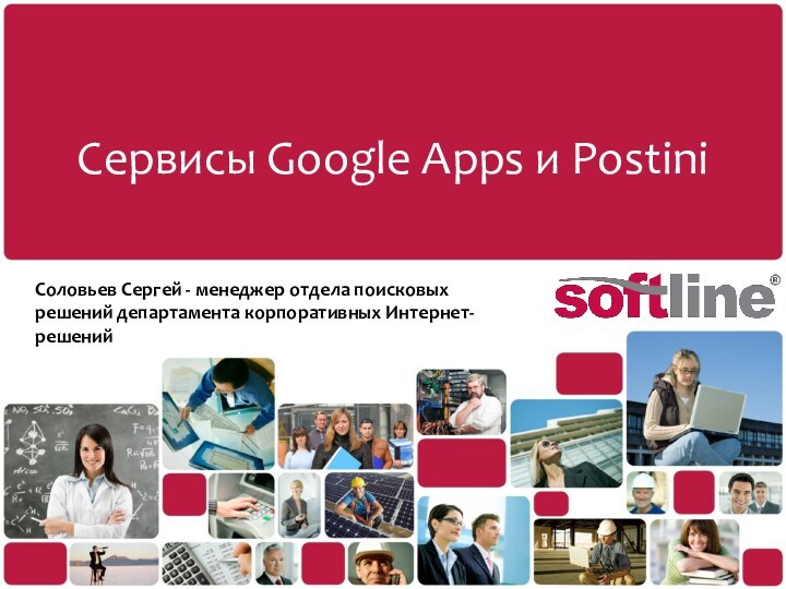 Сервисы Google Apps и PostiniСоловьев Сергей - менеджер отдела поисковых решений департамента корпоративных Интернет-решений