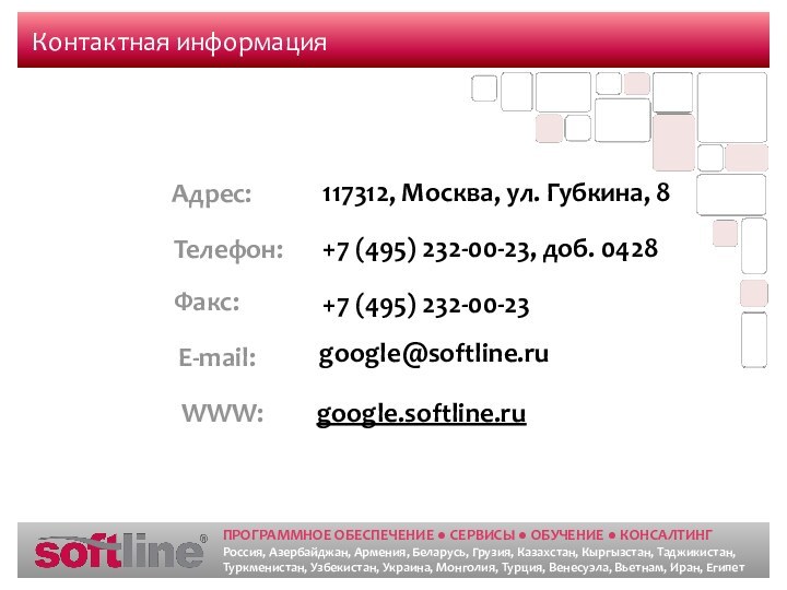 Контактная информацияgoogle.softline.rugoogle@softline.ru+7 (495) 232-00-23, доб. 0428+7 (495) 232-00-23117312, Москва, ул. Губкина, 8Адрес:Телефон:Факс:E-mail:WWW: