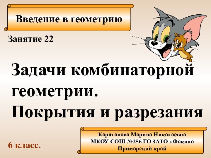 Введение в геометриюКаратанова Марина НиколаевнаМКОУ СОШ №256 ГО ЗАТО г.ФокиноПриморский крайЗанятие 22Задачи комбинаторнойгеометрии.Покрытия и разрезания6 класс.