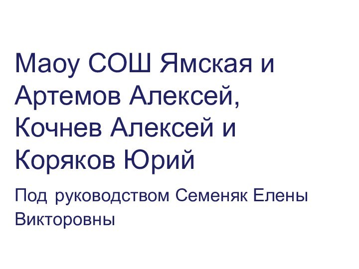 Маоу СОШ Ямская и Артемов Алексей, Кочнев Алексей и Коряков ЮрийПод руководством