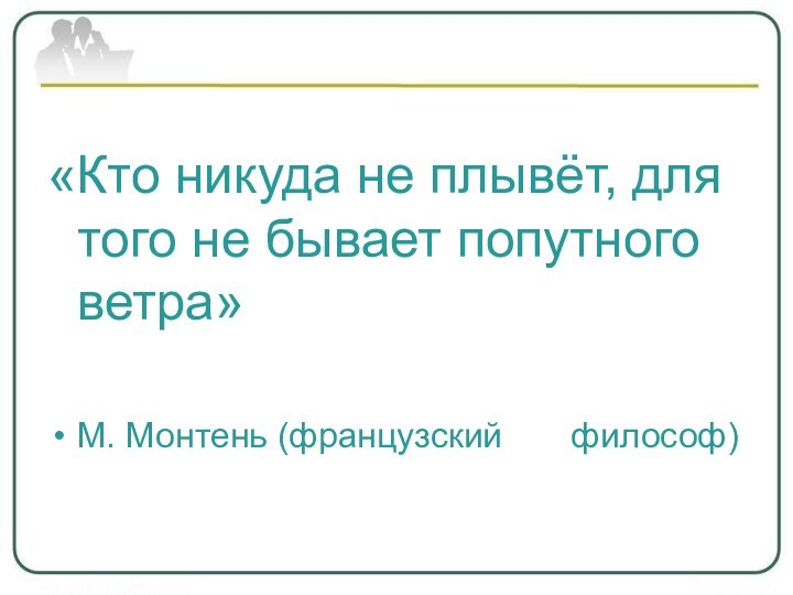 «Кто никуда не плывёт, для того не бывает попутного ветра»М. Монтень