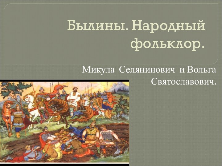 Былины. Народный фольклор.Микула Селянинович и Вольга Святославович.