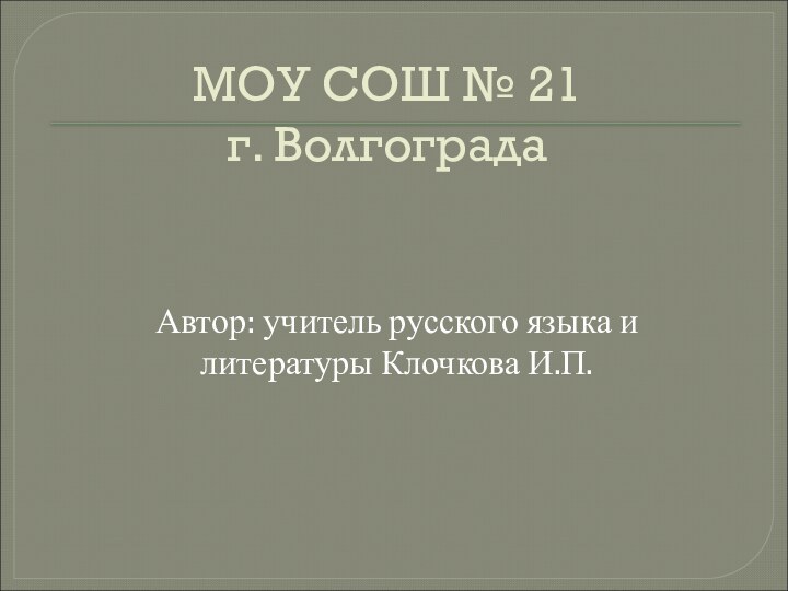 МОУ СОШ № 21 г. ВолгоградаАвтор: учитель русского языка и литературы Клочкова И.П.