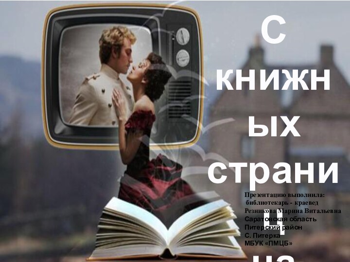 С книжных страниц на большой экран Презентацию выполнила: библиотекарь - краеведРезникова Марина