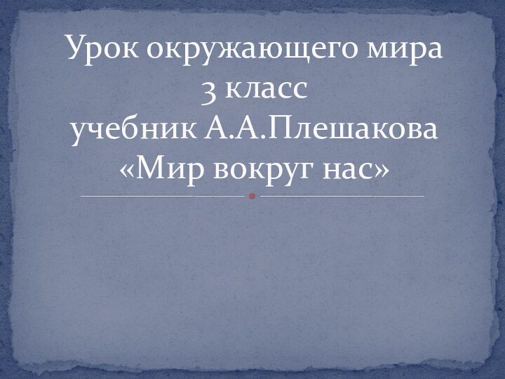 Урок окружающего мира  3 класс учебник А.А.Плешакова  «Мир вокруг нас»