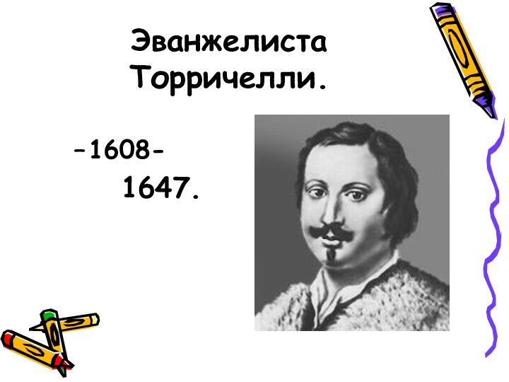 Эванжелиста Торричелли.1608-   1647.