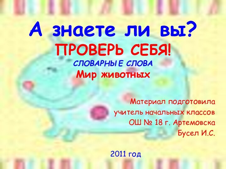 А знаете ли вы? ПРОВЕРЬ СЕБЯ! СЛОВАРНЫЕ СЛОВА Мир животныхМатериал подготовилаучитель