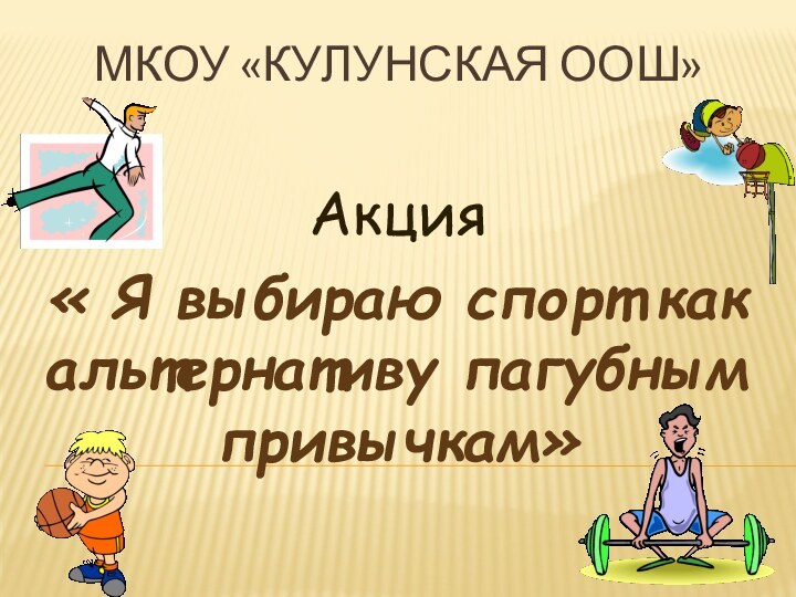 МКОУ «КУЛУНСКАЯ ООШ»Акция « Я выбираю спорт как альтернативу пагубным привычкам»