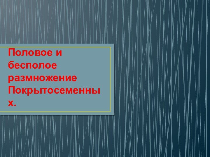 Половое и бесполое размножение Покрытосеменных.