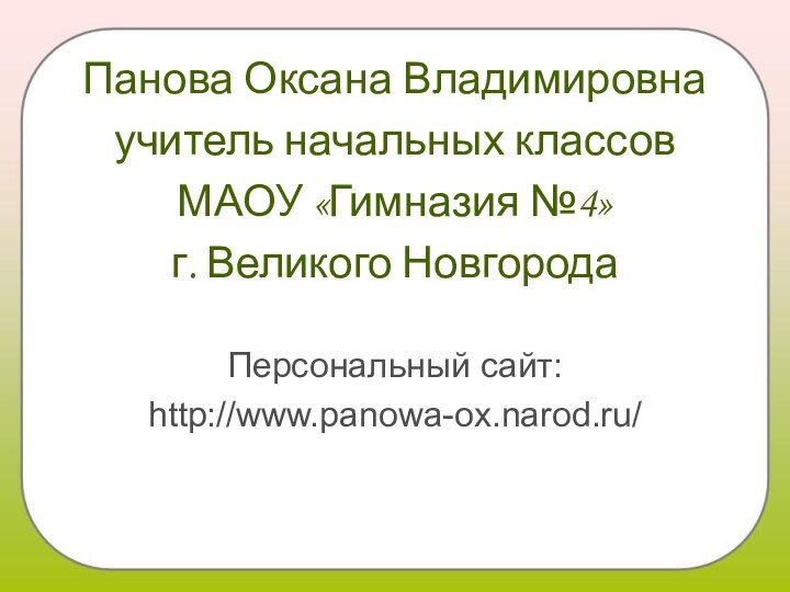 Панова Оксана Владимировнаучитель начальных классов МАОУ «Гимназия №4»г. Великого НовгородаПерсональный сайт:http://www.panowa-ox.narod.ru/