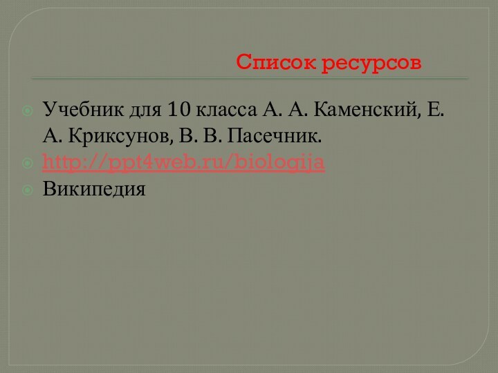 Список ресурсовУчебник для 10 класса А. А. Каменский, Е. А. Криксунов, В. В. Пасечник.http://ppt4web.ru/biologijaВикипедия