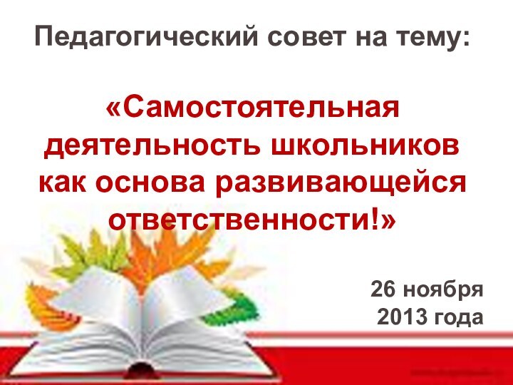 Педагогический совет на тему: «Самостоятельная деятельность школьников как основа развивающейся ответственности!»26 ноября 2013 года