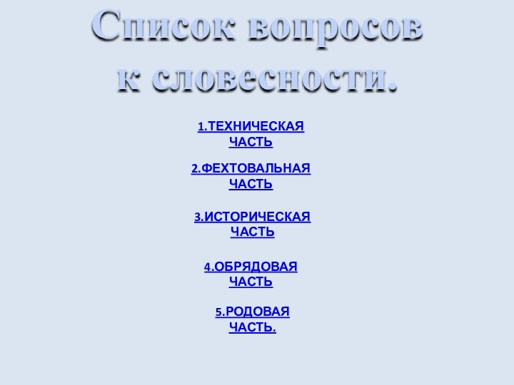 Список вопросов к словесности.1.ТЕХНИЧЕСКАЯ ЧАСТЬ2.ФЕХТОВАЛЬНАЯ ЧАСТЬ3.ИСТОРИЧЕСКАЯ ЧАСТЬ4.ОБРЯДОВАЯ ЧАСТЬ5.РОДОВАЯ ЧАСТЬ.