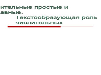 Числительные простые и составные. Текстообразующая роль числительных