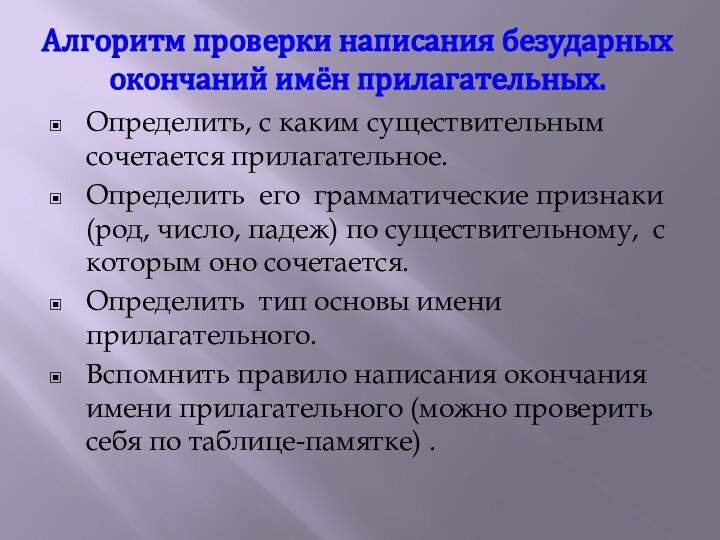 Алгоритм проверки написания безударных окончаний имён прилагательных.Определить, с каким существительным сочетается прилагательное.Определить