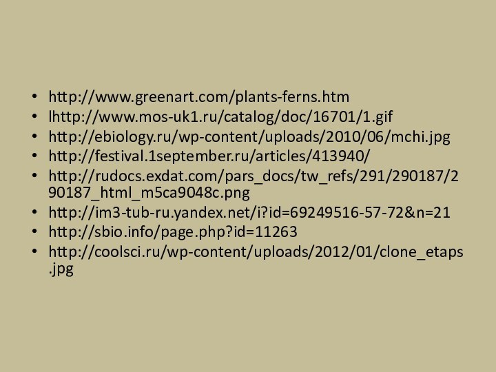 http://www.greenart.com/plants-ferns.htmlhttp://www.mos-uk1.ru/catalog/doc/16701/1.gifhttp://ebiology.ru/wp-content/uploads/2010/06/mchi.jpghttp://festival.1september.ru/articles/413940/http://rudocs.exdat.com/pars_docs/tw_refs/291/290187/290187_html_m5ca9048c.pnghttp://im3-tub-ru.yandex.net/i?id=69249516-57-72&n=21http://sbio.info/page.php?id=11263http://coolsci.ru/wp-content/uploads/2012/01/clone_etaps.jpg
