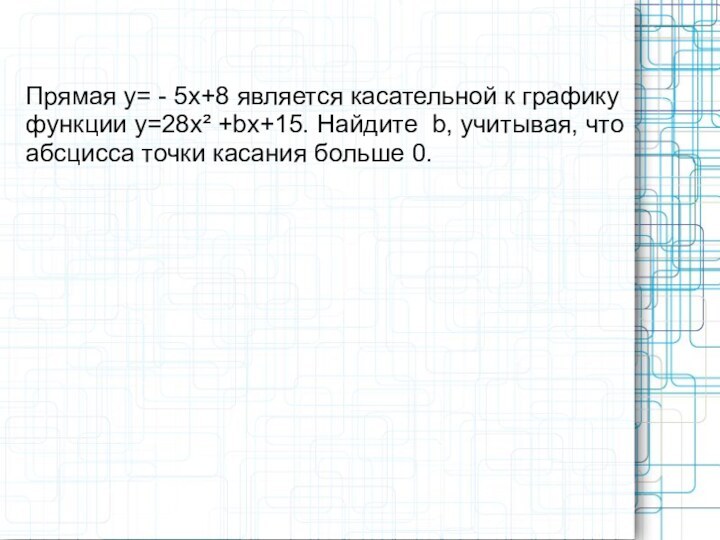 Прямая у= - 5х+8 является касательной к графику функции у=28х² +bх+15. Найдите