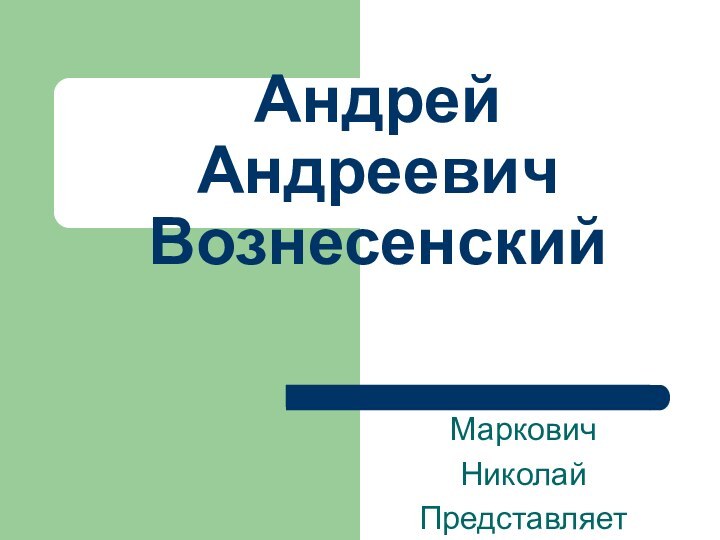 МарковичНиколайПредставляет Андрей  Андреевич Вознесенский