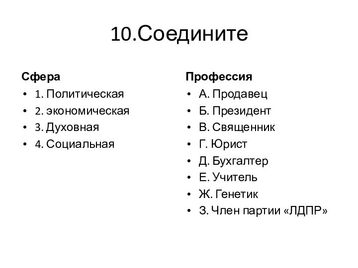 10.Соедините Сфера 1. Политическая2. экономическая3. Духовная4. СоциальнаяПрофессияА. ПродавецБ. ПрезидентВ. СвященникГ. ЮристД. БухгалтерЕ.