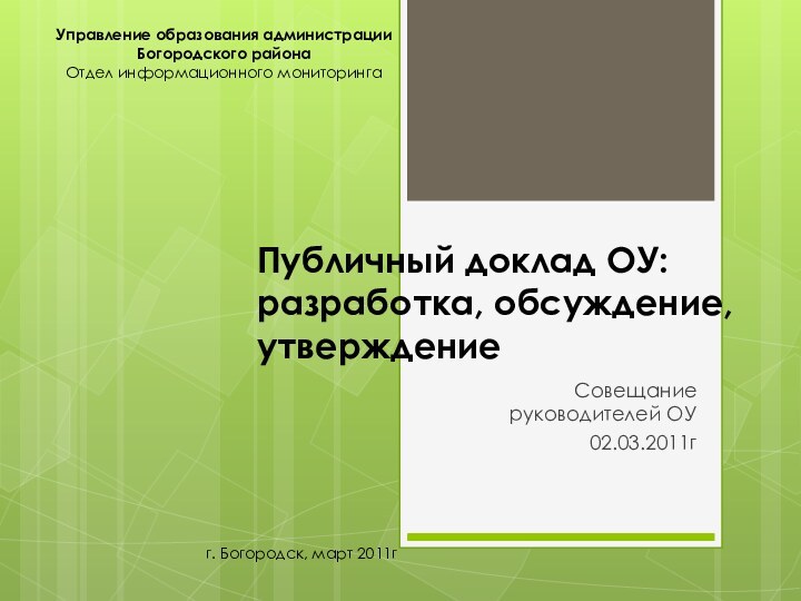 Публичный доклад ОУ: разработка, обсуждение, утверждениеСовещание руководителей ОУ02.03.2011гУправление образования администрации Богородского районаОтдел