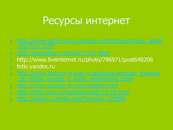 Ресурсы интернетhttp://www.dsmp.mos.ru/press-centre/news/news_detail.php?ID=2579http://gamestar.ru/article/1157.htmlhttp://www.liveinternet.ru/photo/796971/post648206fotki.yandex.ruhttp://www.history-of-war.ru/partizani-partizan_mironov_po_klicke_boroda_v_lesah_smolenwini..htmlhttp://www.savash-az.com/soldiers.htmhttp://foto.mail.ru/mail/skonn98/14/18.htmlhttp://allday.ru/index.php?newsid=129899