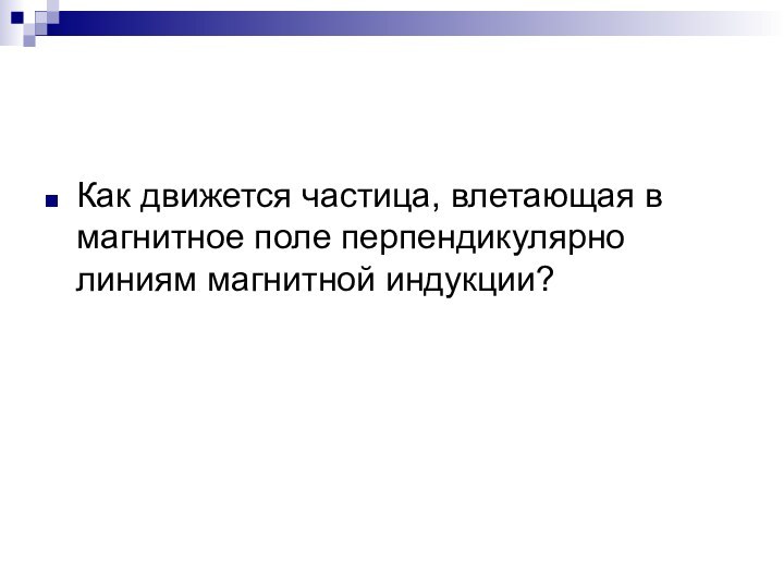 Как движется частица, влетающая в магнитное поле перпендикулярно линиям магнитной индукции?