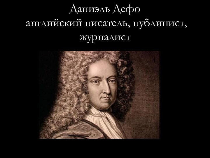 Даниэль Дефо английский писатель, публицист, журналист