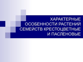 ХАРАКТЕРНЫЕ ОСОБЕННОСТИ РАСТЕНИЙ СЕМЕЙСТВ КРЕСТОЦВЕТНЫЕ И ПАСЛЕНОВЫЕ