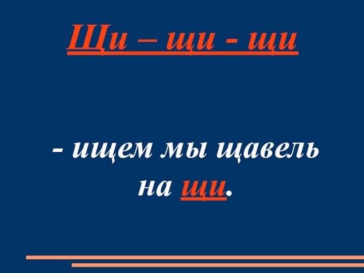 - ищем мы щавельна щи.Щи – щи - щи