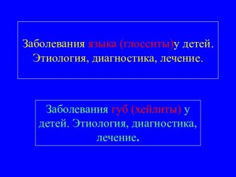 Заболевания языка (глосситы) у детей. Этиология, диагностика, лечение. Заболевания губ (хейлиты) у детей. Этиология, диагностика, лечение