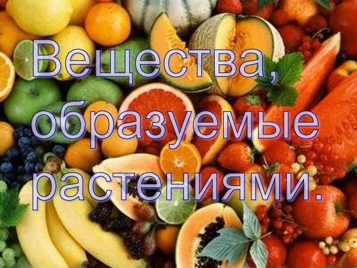 Вещества,  образуемые  растениями.