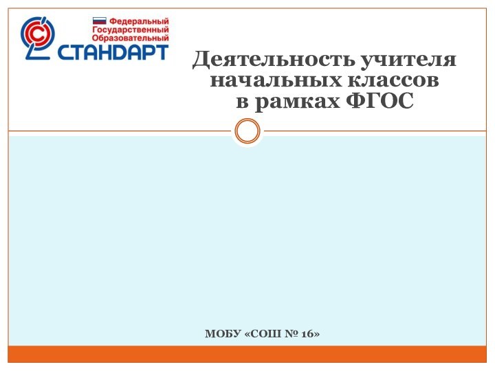 МОБУ «СОШ № 16»Деятельность учителя  начальных классов  в рамках ФГОС