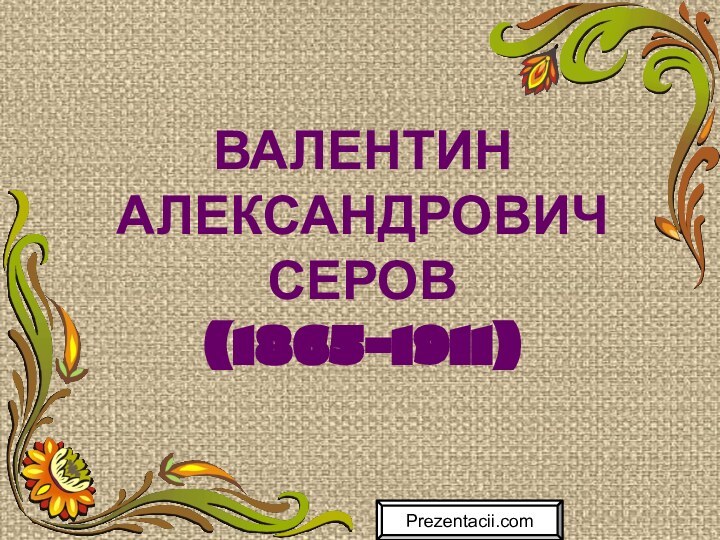 ВАЛЕНТИН АЛЕКСАНДРОВИЧ СЕРОВ (1865-1911)Prezentacii.com