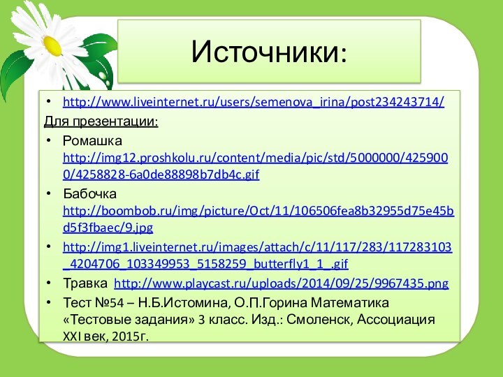 Источники:http://www.liveinternet.ru/users/semenova_irina/post234243714/Для презентации: Ромашка http://img12.proshkolu.ru/content/media/pic/std/5000000/4259000/4258828-6a0de88898b7db4c.gif Бабочка http://boombob.ru/img/picture/Oct/11/106506fea8b32955d75e45bd5f3fbaec/9.jpghttp://img1.liveinternet.ru/images/attach/c/11/117/283/117283103_4204706_103349953_5158259_butterfly1_1_.gif Травка http://www.playcast.ru/uploads/2014/09/25/9967435.png Тест №54 – Н.Б.Истомина,