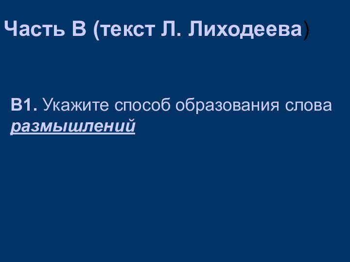 Часть В (текст Л. Лиходеева)В1. Укажите способ образования слова размышлений