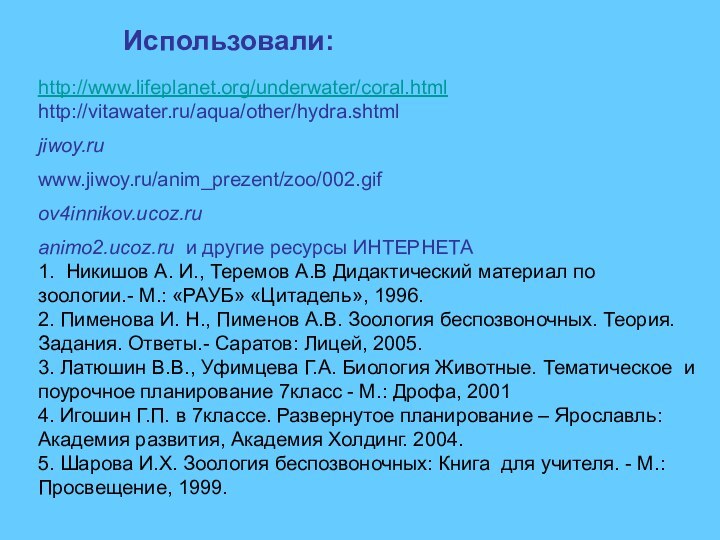 Использовали:http://www.lifeplanet.org/underwater/coral.htmlhttp://vitawater.ru/aqua/other/hydra.shtmljiwoy.ru www.jiwoy.ru/anim_prezent/zoo/002.gif ov4innikov.ucoz.ru animo2.ucoz.ru и другие ресурсы ИНТЕРНЕТА1. Никишов А. И., Теремов