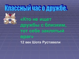 Кто не ищет дружбы с близким, тот себе заклятый враг