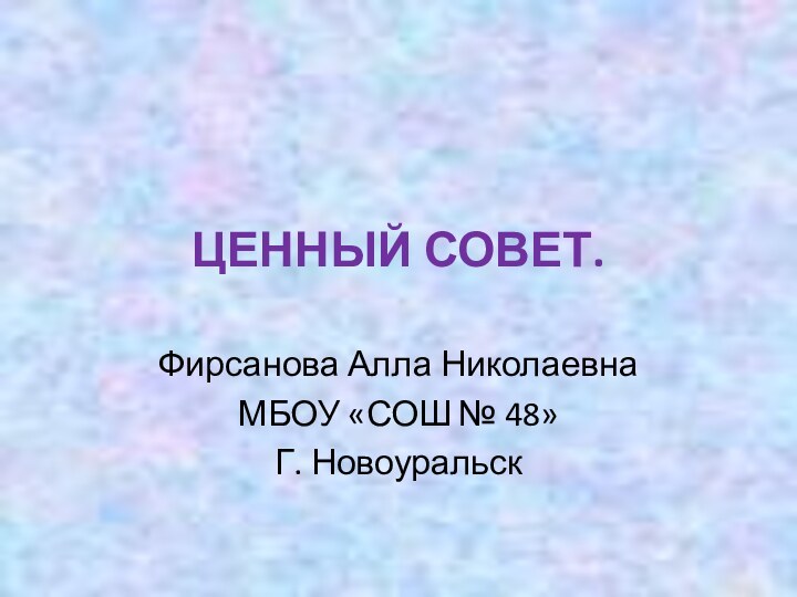 ЦЕННЫЙ СОВЕТ.Фирсанова Алла НиколаевнаМБОУ «СОШ № 48»Г. Новоуральск