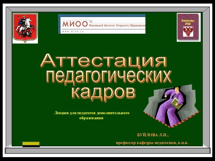 Аттестацияпедагогическихкадров Лекция для педагогов дополнительного образования БУЙЛОВА Л.Н., профессор кафедры педагогики, к.п.н.