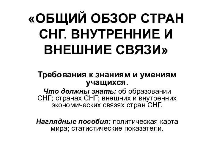 «ОБЩИЙ ОБЗОР СТРАН СНГ. ВНУТРЕННИЕ И ВНЕШНИЕ СВЯЗИ»Требования к знаниям и умениям