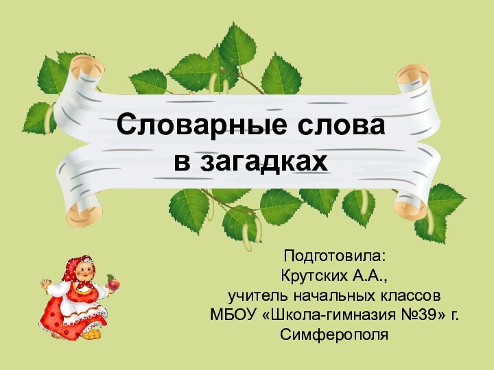 Подготовила:Крутских А.А.,учитель начальных классовМБОУ «Школа-гимназия №39» г.СимферополяСловарные словав загадках