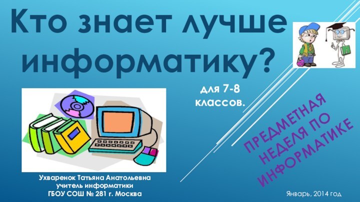 Кто знает лучше информатику?Ухваренок Татьяна Анатольевнаучитель информатикиГБОУ СОШ № 281 г. МоскваПРЕДМЕТНАЯ