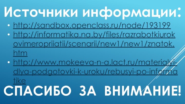 http://sandbox.openclass.ru/node/193199http://informatika.na.by/files/razrabotkiurokovimeropriiatii/scenarii/new1/new1/znatok.htm http://www.mokeeva-n-a.lact.ru/materialyi-dlya-podgotovki-k-uroku/rebusyi-po-informatike Источники информации:СПАСИБО ЗА ВНИМАНИЕ!